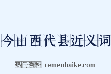 今山西代县近义词是什么意思的图片